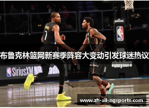 布鲁克林篮网新赛季阵容大变动引发球迷热议
