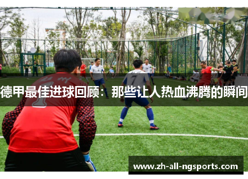 德甲最佳进球回顾：那些让人热血沸腾的瞬间